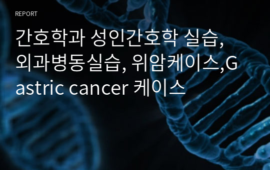 간호학과 성인간호학 실습, 외과병동실습, 위암케이스,Gastric cancer 케이스