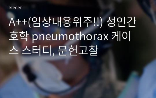 A++(임상내용위주!!) 성인간호학 pneumothorax 케이스 스터디, 문헌고찰