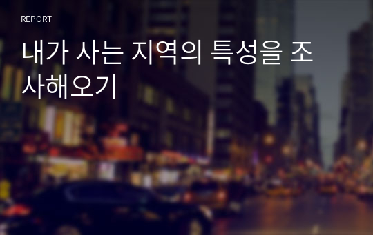 내가 사는 지역의 특성을 조사해오기