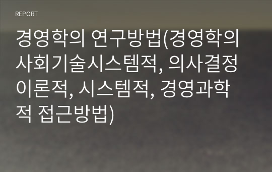 경영학의 연구방법(경영학의 사회기술시스템적, 의사결정이론적, 시스템적, 경영과학적 접근방법)