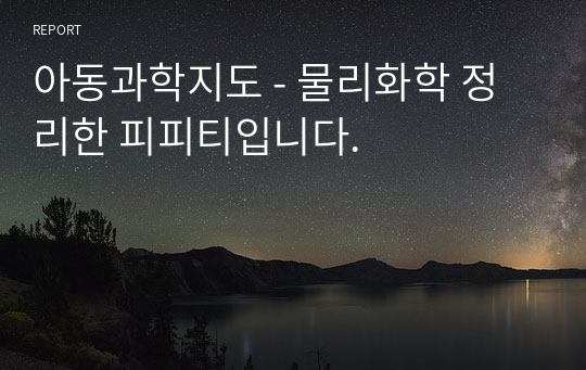 아동과학지도 - 물리화학 정리한 피피티입니다.