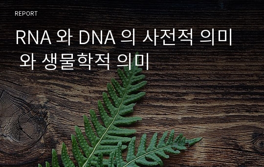 RNA 와 DNA 의 사전적 의미 와 생물학적 의미