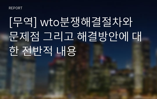 [무역] wto분쟁해결절차와 문제점 그리고 해결방안에 대한 전반적 내용