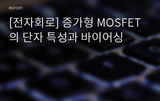 [전자회로] 증가형 MOSFET의 단자 특성과 바이어싱