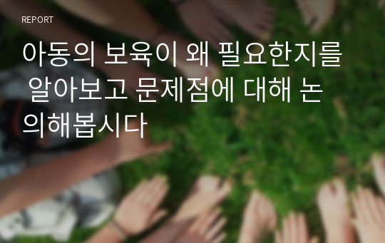 아동의 보육이 왜 필요한지를 알아보고 문제점에 대해 논의해봅시다