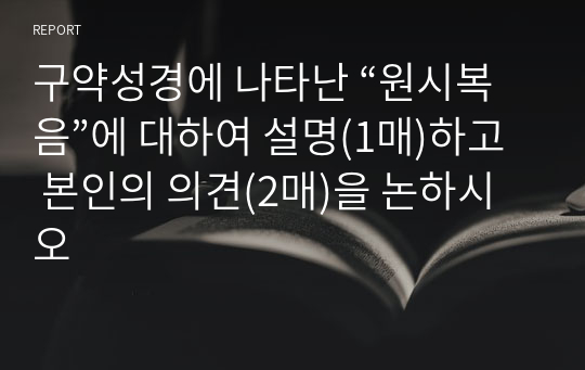 구약성경에 나타난 “원시복음”에 대하여 설명(1매)하고 본인의 의견(2매)을 논하시오