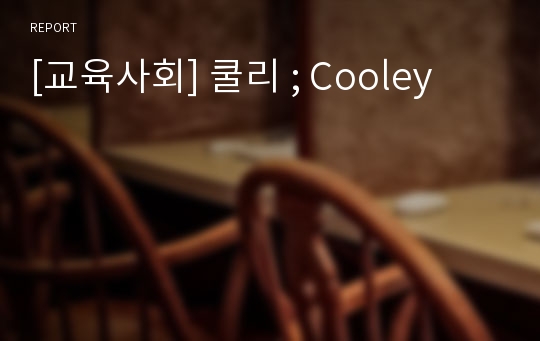 [교육사회] 쿨리 ; Cooley