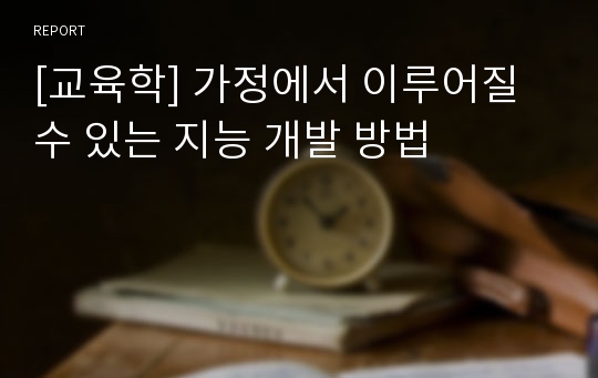 [교육학] 가정에서 이루어질 수 있는 지능 개발 방법