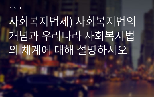 사회복지법제) 사회복지법의 개념과 우리나라 사회복지법의 체계에 대해 설명하시오