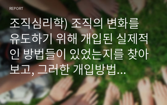 조직심리학) 조직의 변화를 유도하기 위해 개입된 실제적인 방법들이 있었는지를 찾아보고, 그러한 개입방법들이 조직의 성공을 이끌었던 사례에 대해서 설명해 봅시다