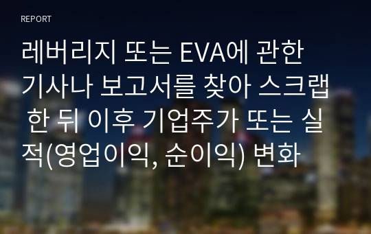 레버리지 또는 EVA에 관한 기사나 보고서를 찾아 스크랩 한 뒤 이후 기업주가 또는 실적(영업이익, 순이익) 변화