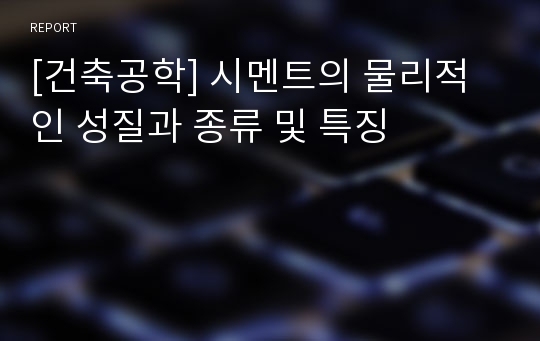 [건축공학] 시멘트의 물리적인 성질과 종류 및 특징