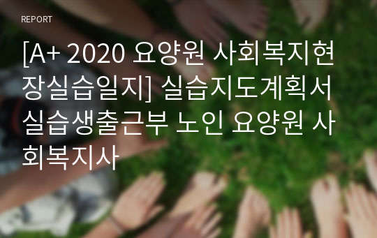 [A+ 2020 요양원 사회복지현장실습일지] 실습지도계획서 실습생출근부 노인 요양원 사회복지사