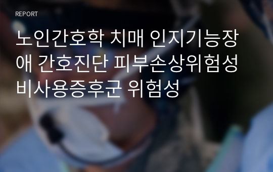 노인간호학 치매 인지기능장애 간호진단 피부손상위험성 비사용증후군 위험성