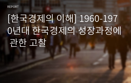 [한국경제의 이해] 1960-1970년대 한국경제의 성장과정에 관한 고찰