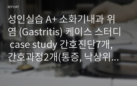 성인실습 A+ 소화기내과 위염 (Gastritis) 케이스 스터디 case study 간호진단7개, 간호과정2개(통증, 낙상위험성)