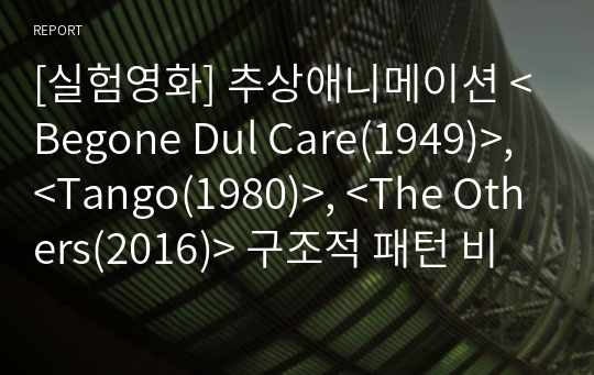 [실험영화] 추상애니메이션 &lt;Begone Dul Care(1949)&gt;, &lt;Tango(1980)&gt;, &lt;The Others(2016)&gt; 구조적 패턴 비교