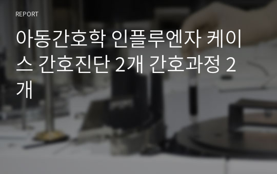 아동간호학 인플루엔자 케이스 간호진단 2개 간호과정 2개