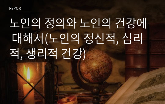 노인의 정의와 노인의 건강에 대해서(노인의 정신적, 심리적, 생리적 건강)