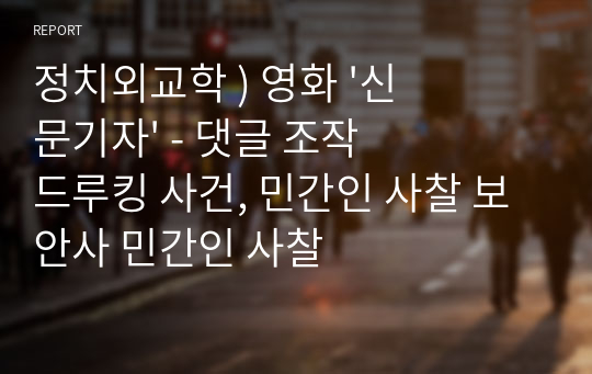 정치외교학 ) 영화 &#039;신문기자&#039; - 댓글 조작 드루킹 사건, 민간인 사찰 보안사 민간인 사찰