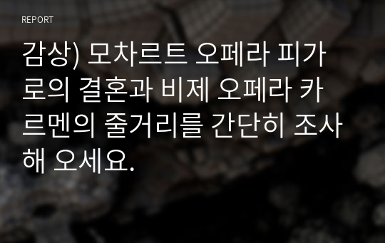 감상) 모차르트 오페라 피가로의 결혼과 비제 오페라 카르멘의 줄거리를 간단히 조사해 오세요.