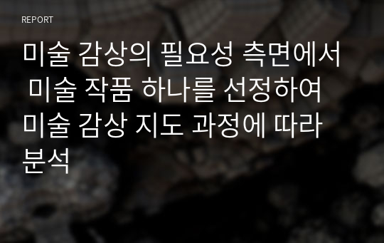 미술 감상의 필요성 측면에서 미술 작품 하나를 선정하여 미술 감상 지도 과정에 따라 분석