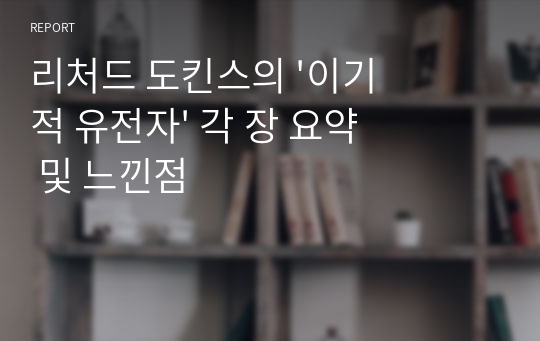 리처드 도킨스의 &#039;이기적 유전자&#039; 각 장 요약 및 느낀점