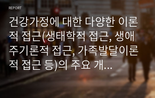 건강가정에 대한 다양한 이론적 접근(생태학적 접근, 생애주기론적 접근, 가족발달이론적 접근 등)의 주요 개념을 서술