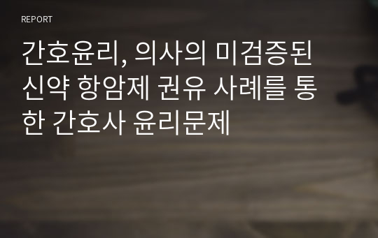 간호윤리, 의사의 미검증된 신약 항암제 권유 사례를 통한 간호사 윤리문제