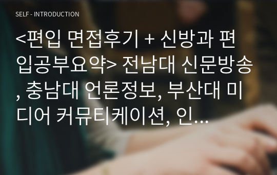 &lt;편입 면접후기 + 신방과 편입공부요약&gt; 전남대 신문방송, 충남대 언론정보, 부산대 미디어 커뮤티케이션, 인천대 법학과, 전북대 사회학과