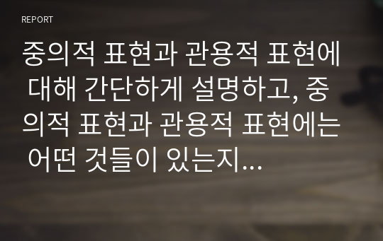 중의적 표현과 관용적 표현에 대해 간단하게 설명하고, 중의적 표현과 관용적 표현에는 어떤 것들이 있는지 예문을 들어 서술하시오.