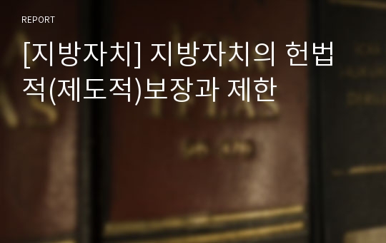 [지방자치] 지방자치의 헌법적(제도적)보장과 제한