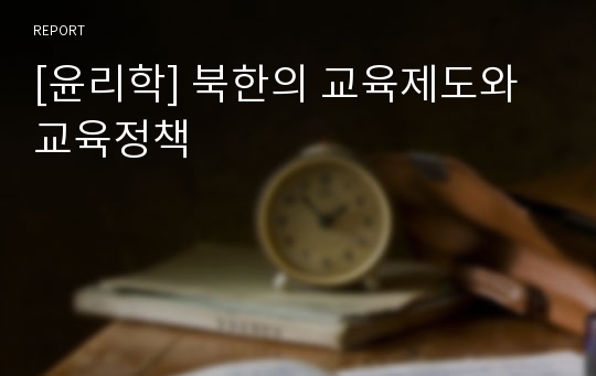 [윤리학] 북한의 교육제도와 교육정책