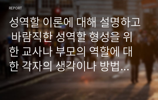 성역할 이론에 대해 설명하고 바람직한 성역할 형성을 위한 교사나 부모의 역할에 대한 각자의 생각이나 방법을 기술