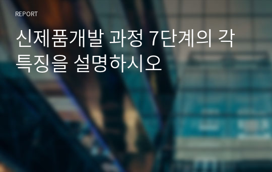 신제품개발 과정 7단계의 각 특징을 설명하시오