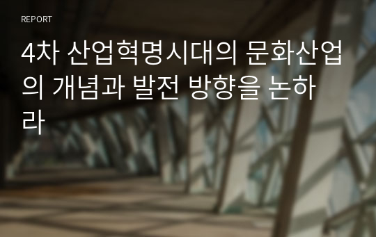 4차 산업혁명시대의 문화산업의 개념과 발전 방향을 논하라