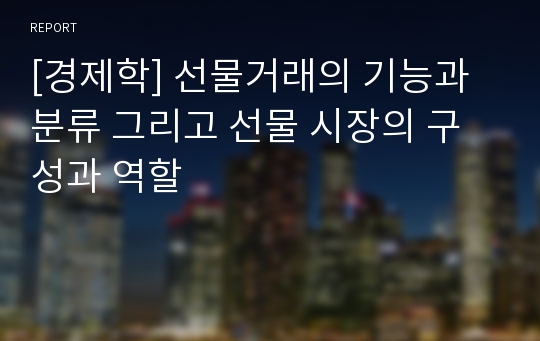 [경제학] 선물거래의 기능과 분류 그리고 선물 시장의 구성과 역할