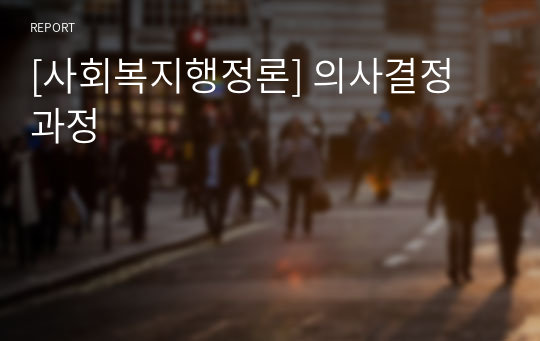 [사회복지행정론] 의사결정 과정