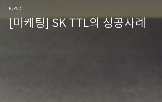 [마케팅] SK TTL의 성공사례