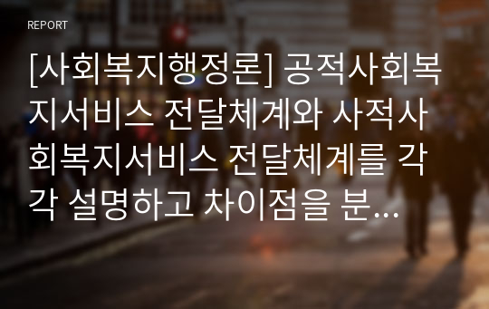 [사회복지행정론] 공적사회복지서비스 전달체계와 사적사회복지서비스 전달체계를 각각 설명하고 차이점을 분석하시오