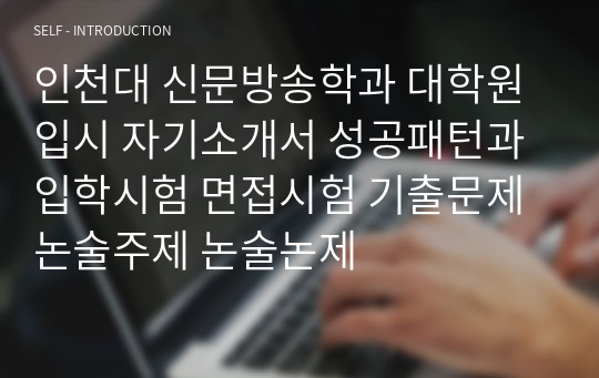 인천대 신문방송학과 대학원 입시 자기소개서 성공패턴과 입학시험 면접시험 기출문제 논술주제 논술논제