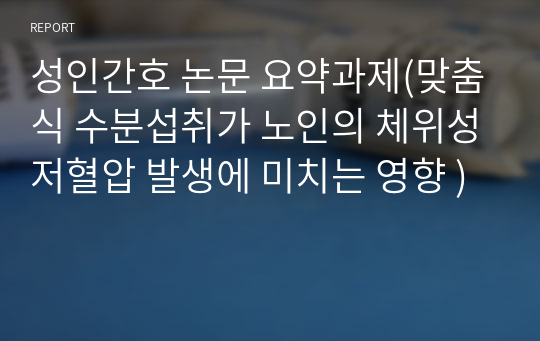 성인간호 논문 요약과제(맞춤식 수분섭취가 노인의 체위성저혈압 발생에 미치는 영향 )