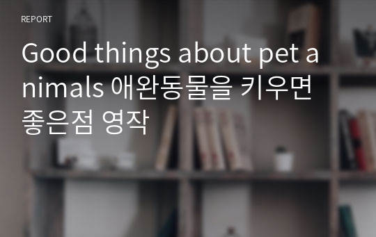 Good things about pet animals 애완동물을 키우면 좋은점 영작