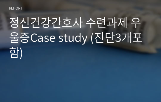 정신건강간호사 수련과제 우울증Case study (진단3개포함)