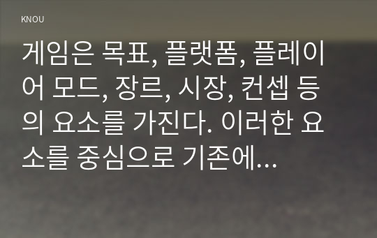 게임은 목표, 플랫폼, 플레이어 모드, 장르, 시장, 컨셉 등의 요소를 가진다. 이러한 요소를 중심으로 기존에 공개된 pc, 온라인, 콘솔 또는 모바일게임을 하나 선택하여 각각의 요소를 기준으로 분석하시오.