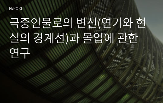 극중인물로의 변신(연기와 현실의 경계선)과 몰입에 관한 연구