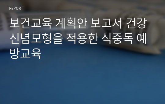 보건교육 계획안 보고서 건강신념모형을 적용한 식중독 예방교육