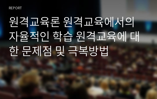 원격교육론 원격교육에서의 자율적인 학습 원격교육에 대한 문제점 및 극복방법