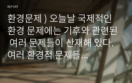 환경문제 ) 오늘날 국제적인 환경 문제에는 기후와 관련된 여러 문제들이 산재해 있다. 여러 환경적 문제들 중에서 사막화에 대한 원인과 현상에 대하여 기술