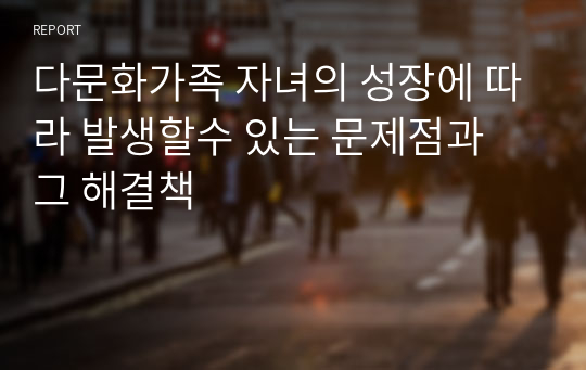 다문화가족 자녀의 성장에 따라 발생할수 있는 문제점과 그 해결책